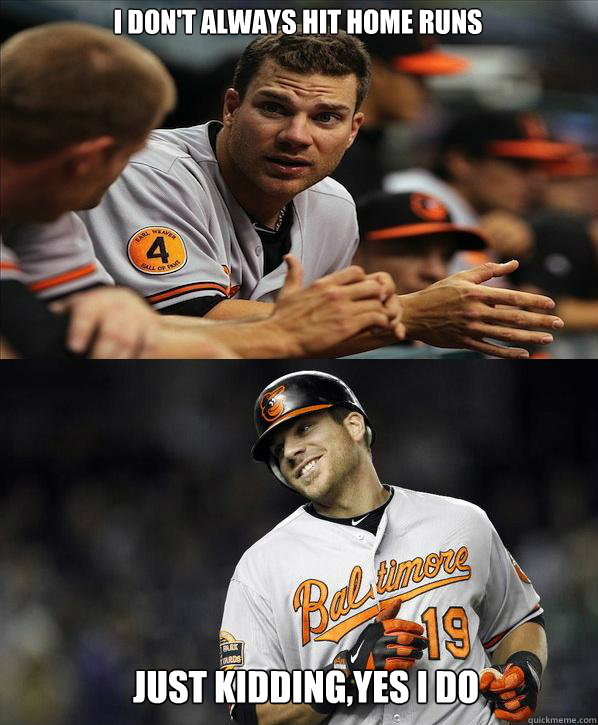 I don't always hit home runs Just kidding,yes I do - I don't always hit home runs Just kidding,yes I do  Chris Davis