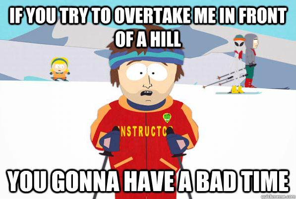 If you try to overtake me in front of a hill you gonna have a bad time  Bad Time Ski Instructor