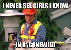 I never see girls I know in r\Gonewild  Nobody pays me
