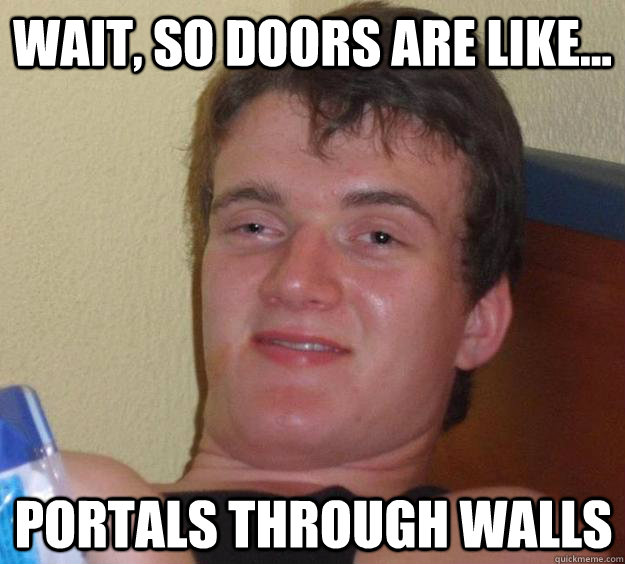 Wait, so doors are like... Portals through walls - Wait, so doors are like... Portals through walls  10 Guy