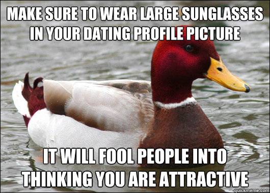 Make sure to wear large sunglasses in your dating profile picture It will fool people into thinking you are attractive   Malicious Advice Mallard
