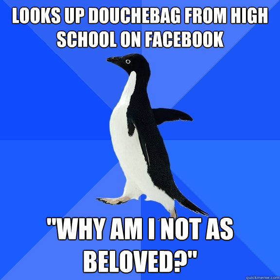 Looks up douchebag from high school on Facebook 