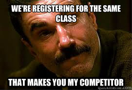 We're registering for the same class That makes you my competitor  