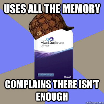 Uses all the memory Complains there isn't enough  Scumbag Visual Studio