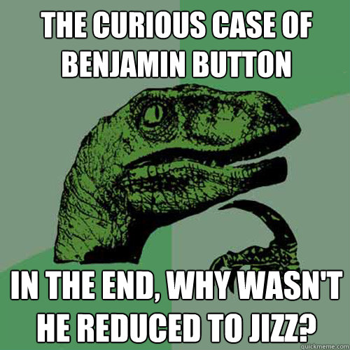 the curious case of benjamin button In the end, why wasn't he reduced to jizz? - the curious case of benjamin button In the end, why wasn't he reduced to jizz?  Philosoraptor