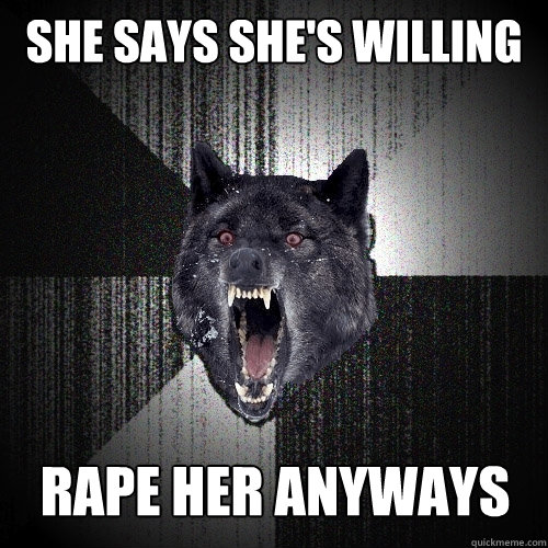 SHE SAYS SHE'S WILLING RAPE HER ANYWAYS  Insanity Wolf