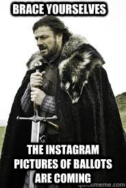 Brace Yourselves The instagram pictures of ballots are coming - Brace Yourselves The instagram pictures of ballots are coming  Brace Yourselves