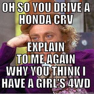 OH SO YOU DRIVE A HONDA CRV EXPLAIN TO ME AGAIN WHY YOU THINK I HAVE A GIRL'S 4WD Condescending Wonka