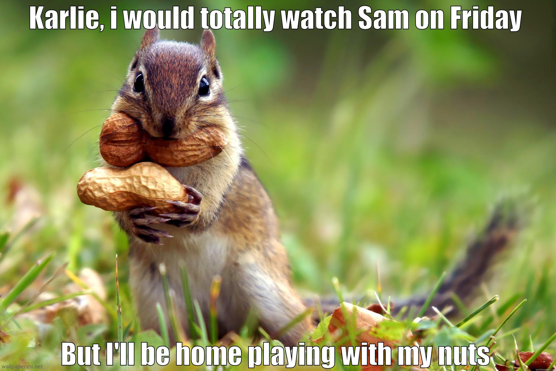Brian nut bag squirrel bitch - KARLIE, I WOULD TOTALLY WATCH SAM ON FRIDAY BUT I'LL BE HOME PLAYING WITH MY NUTS Misc