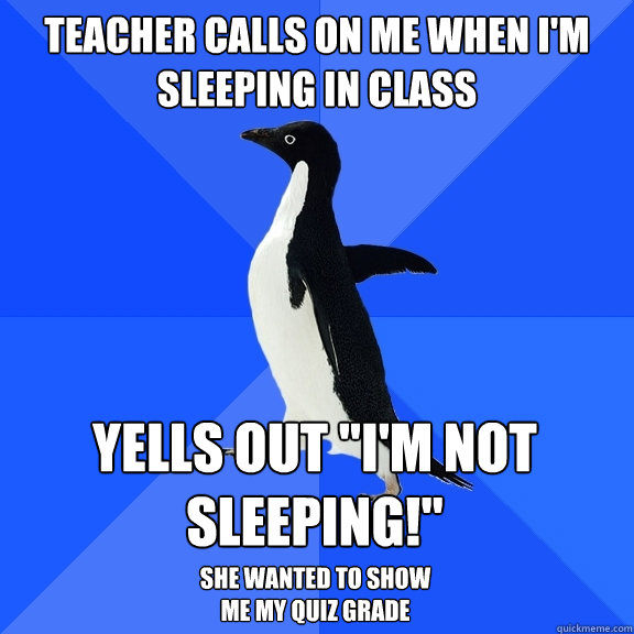 teacher calls on me when i'm sleeping in class yells out 