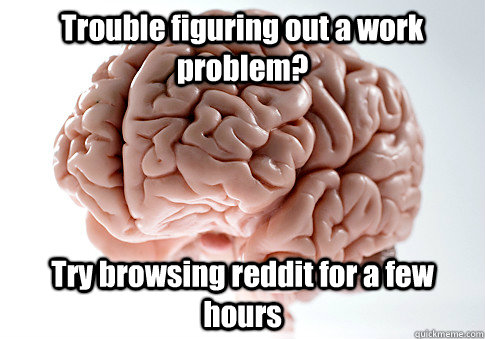 Trouble figuring out a work problem? Try browsing reddit for a few hours  Scumbag Brain