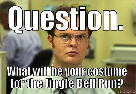 QUESTION. WHAT WILL BE YOUR COSTUME FOR THE JINGLE BELL RUN? Schrute