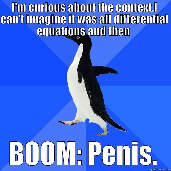 I'M CURIOUS ABOUT THE CONTEXT.I CAN'T IMAGINE IT WAS ALL DIFFERENTIAL EQUATIONS AND THEN  BOOM: PENIS. Socially Awkward Penguin