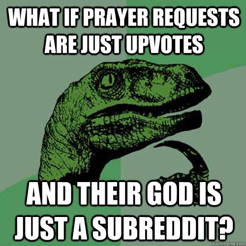 What if Prayer Requests are just upvotes And their god is just a subreddit?  Philosoraptor