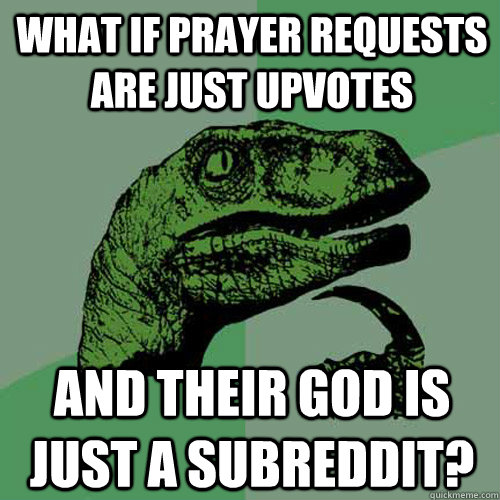 What if Prayer Requests are just upvotes And their god is just a subreddit? - What if Prayer Requests are just upvotes And their god is just a subreddit?  Philosoraptor