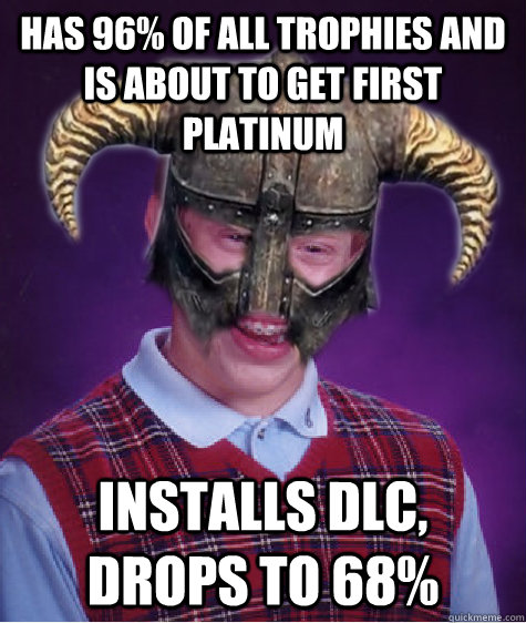 Has 96% of all trophies and is about to get first platinum INstalls DLC, drops to 68% - Has 96% of all trophies and is about to get first platinum INstalls DLC, drops to 68%  Bad Luck Skyrim