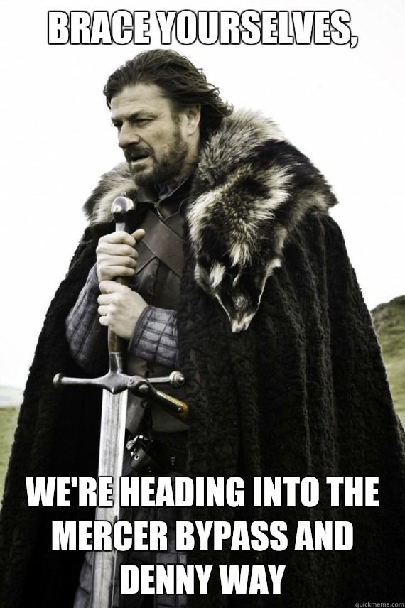 Brace yourselves, We're heading into the Mercer bypass and Denny Way - Brace yourselves, We're heading into the Mercer bypass and Denny Way  Brace yourself