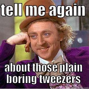 TELL ME AGAIN  ABOUT THOSE PLAIN BORING TWEEZERS Condescending Wonka