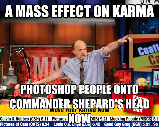 a mass effect on karma photoshop people onto commander shepard's head now  move your karma now
