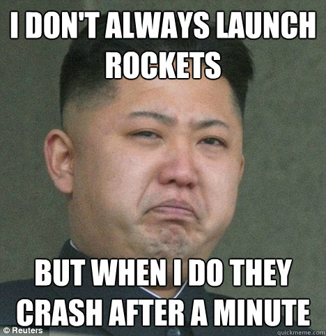 I don't always launch rockets But when I do they crash after a minute - I don't always launch rockets But when I do they crash after a minute  kim jong un