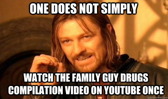 One does not simply watch the family guy drugs compilation video on youtube once  Boromir