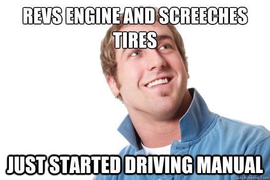 Revs engine and screeches tires just started driving manual  Misunderstood D-Bag