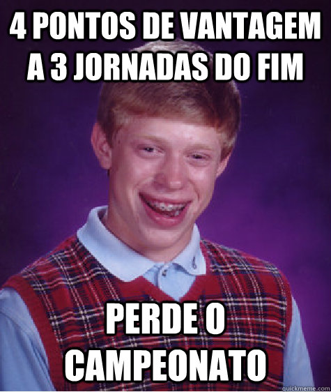 4 pontos de vantagem a 3 jornadas do fim Perde o campeonato  Bad Luck Brian