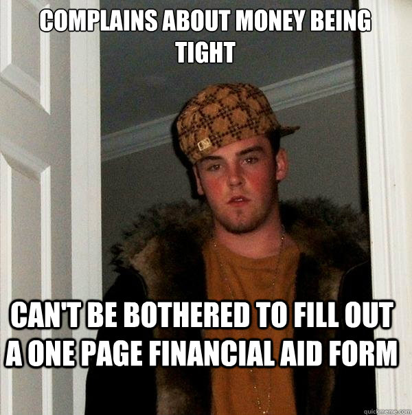 complains about money being tight can't be bothered to fill out a one page financial aid form  Scumbag Steve