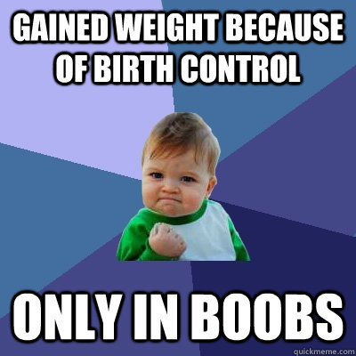 gained weight because of birth control only in boobs  Success Kid