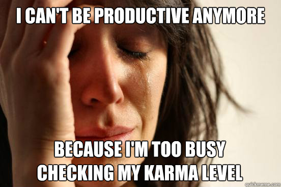 I can't be productive anymore because I'm too busy checking my karma level   First World Problems