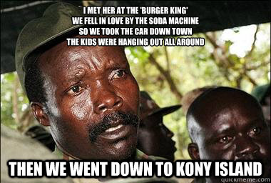 I met her at the 'Burger King' 
We fell in love by the soda machine 
So we took the car down town 
The kids were hanging out all around  Then we went down to Kony Island  Scumbag Kony