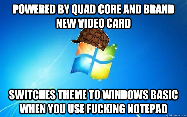 Powered by Quad Core and Brand new video card Switches Theme to Windows Basic when you use fucking notepad - Powered by Quad Core and Brand new video card Switches Theme to Windows Basic when you use fucking notepad  Misc