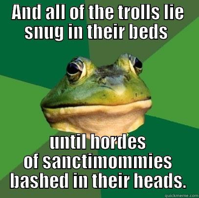 sanctimommy frog - AND ALL OF THE TROLLS LIE SNUG IN THEIR BEDS  UNTIL HORDES OF SANCTIMOMMIES BASHED IN THEIR HEADS. Foul Bachelor Frog