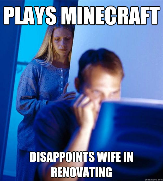 Plays Minecraft disappoints Wife in renovating  Redditors Wife