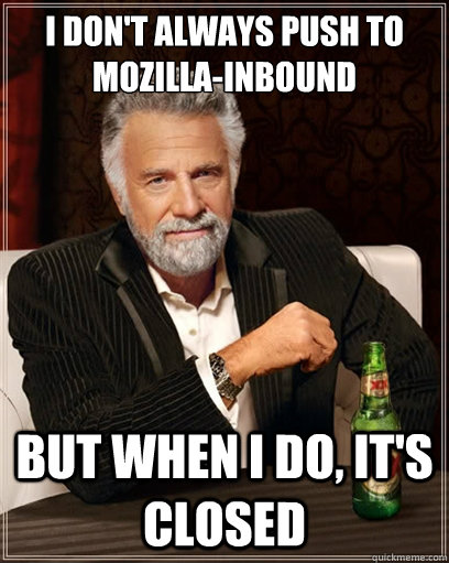I don't always push to Mozilla-Inbound but when i do, it's closed - I don't always push to Mozilla-Inbound but when i do, it's closed  I dont always shit