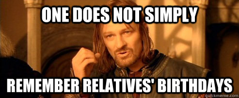 One does not simply remember relatives' birthdays  One Does Not Simply