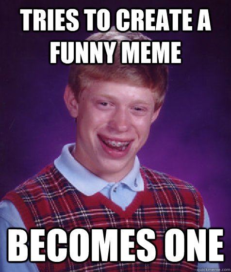 tries to create a funny meme becomes one - tries to create a funny meme becomes one  Bad Luck Brian