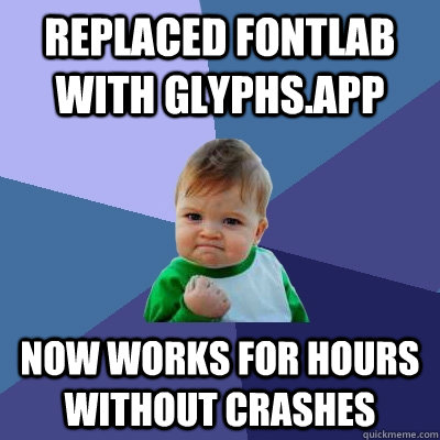 replaced fontlab with glyphs.app now works for hours without crashes  Success Kid