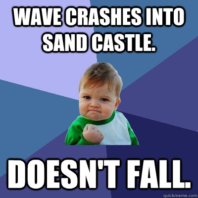 Wave crashes into sand castle. doesn't fall.  Success Kid