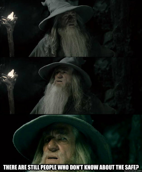  There are still people who don't know about the safe?  Confused Gandalf