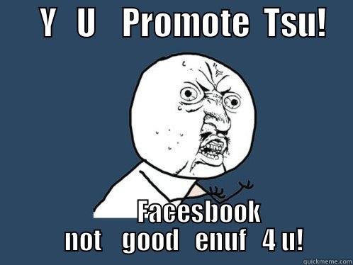 Tsu meme -       Y   U    PROMOTE  TSU!               FACESBOOK     NOT    GOOD   ENUF   4 U! Y U No