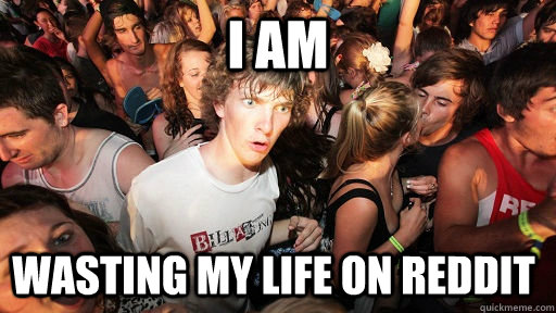 I am wasting my life on Reddit  Sudden Clarity Clarence