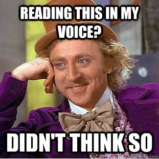 reading this in my voice? didn't think so  Creepy Wonka