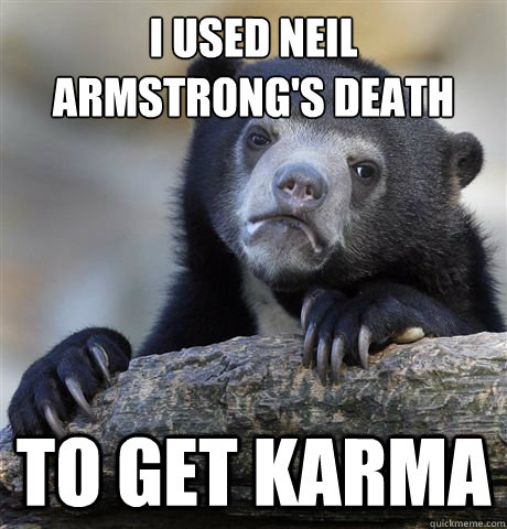 I used Neil armstrong's death to get karma  Confession Bear