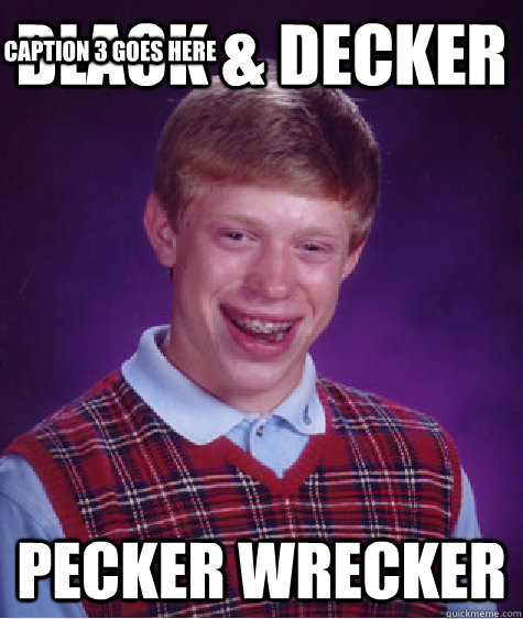 Black & Decker pecker wrecker Caption 3 goes here  Bad Luck Brian