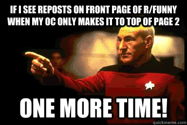 If I see reposts on front page of r/funny when my OC only makes it to top of page 2 one more time! - If I see reposts on front page of r/funny when my OC only makes it to top of page 2 one more time!  Picard Pointing