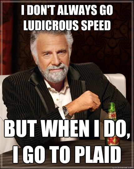 I don't always go ludicrous speed But when I do, I go to plaid - I don't always go ludicrous speed But when I do, I go to plaid  The Most Interesting Man In The World