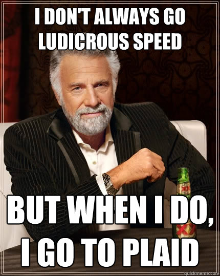 I don't always go ludicrous speed But when I do, I go to plaid  The Most Interesting Man In The World