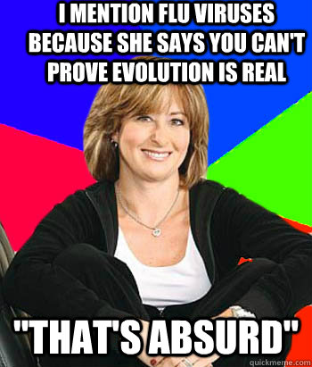 I mention flu viruses because she says you can't prove evolution is real 
