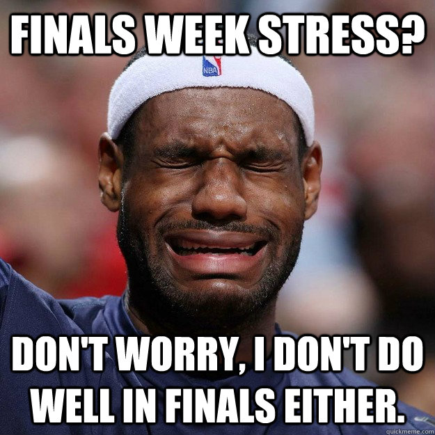 Finals Week Stress? Don't worry, I don't do well in finals either.  Lebron Crying